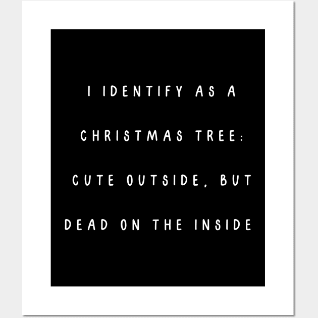 I identify as a Christmas tree: Cute outside, but dead on the inside. Christmas Humor Wall Art by Project Charlie